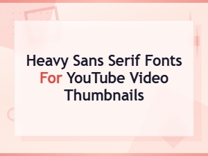 Heavy Sans Serif Fonts for Bold Youtube Video Thumbnails